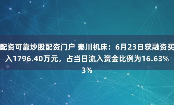 配资可靠炒股配资门户 秦川机床：6月23日获融资买入1796.40万元，占当日流入资金比例为16.63%