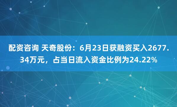 配资咨询 天奇股份：6月23日获融资买入2677.34万元，占当日流入资金比例为24.22%