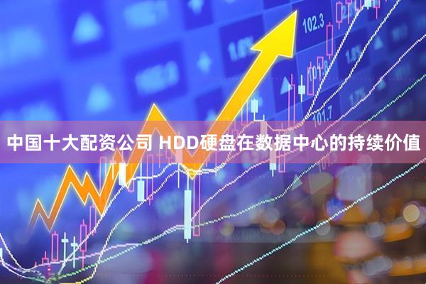 中国十大配资公司 HDD硬盘在数据中心的持续价值