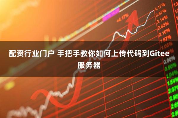 配资行业门户 手把手教你如何上传代码到Gitee服务器