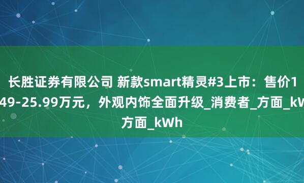 长胜证券有限公司 新款smart精灵#3上市：售价16.49-25.99万元，外观内饰全面升级_消费者_方面_kWh