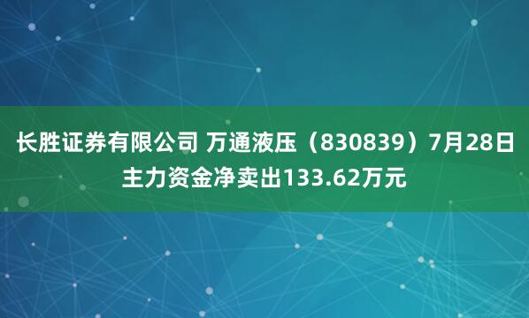长胜证券有限公司 万通液压(830839)7月28日主力资金净卖出133.62万元