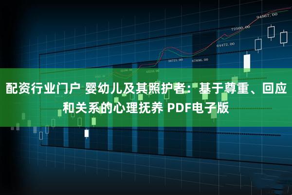 配资行业门户 婴幼儿及其照护者：基于尊重、回应和关系的心理抚养 PDF电子版