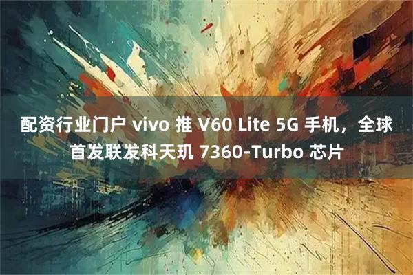配资行业门户 vivo 推 V60 Lite 5G 手机，全球首发联发科天玑 7360-Turbo 芯片