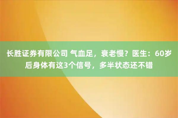 长胜证券有限公司 气血足，衰老慢？医生：60岁后身体有这3个信号，多半状态还不错