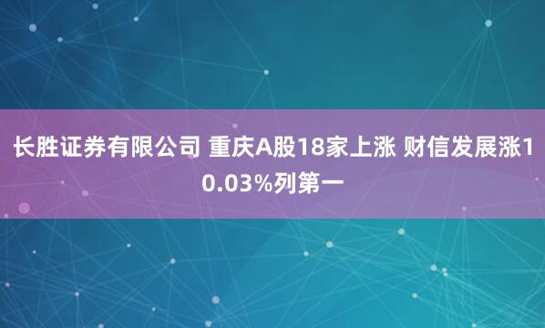 长胜证券有限公司 重庆A股18家上涨 财信发展涨10.03%列第一