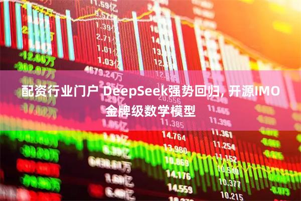 配资行业门户 DeepSeek强势回归, 开源IMO金牌级数学模型